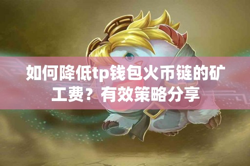 如何降低tp钱包火币链的矿工费？有效策略分享