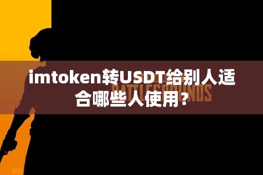 imtoken转USDT给别人适合哪些人使用？