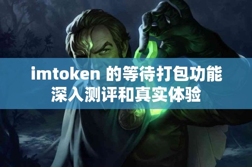 imtoken 的等待打包功能深入测评和真实体验
