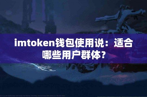 imtoken钱包使用说：适合哪些用户群体？
