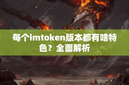 每个imtoken版本都有啥特色？全面解析