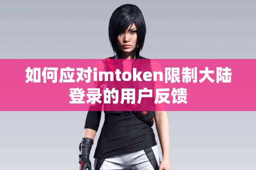如何应对imtoken限制大陆登录的用户反馈