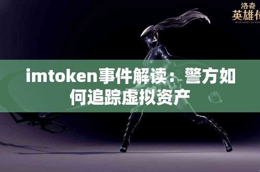 imtoken事件解读：警方如何追踪虚拟资产