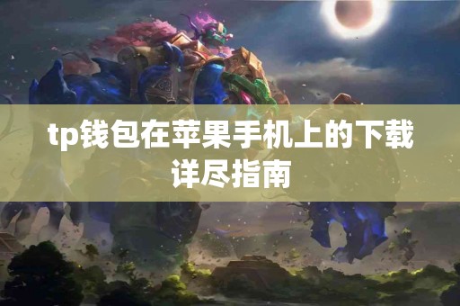 tp钱包在苹果手机上的下载详尽指南