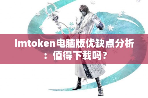 imtoken电脑版优缺点分析：值得下载吗？