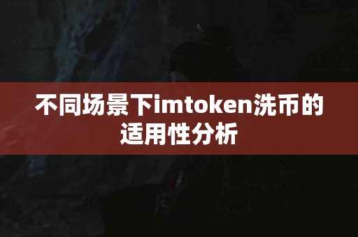 不同场景下imtoken洗币的适用性分析