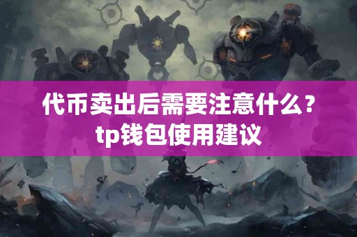 代币卖出后需要注意什么？tp钱包使用建议