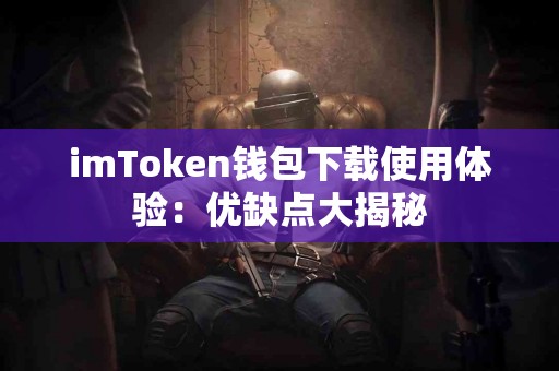 imToken钱包下载使用体验：优缺点大揭秘
