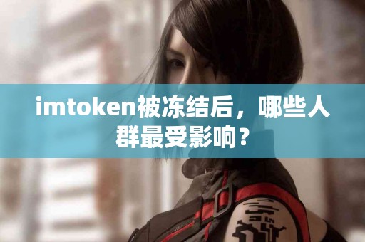 imtoken被冻结后，哪些人群最受影响？