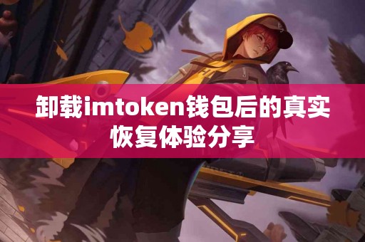 卸载imtoken钱包后的真实恢复体验分享