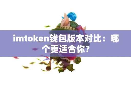 imtoken钱包版本对比：哪个更适合你？