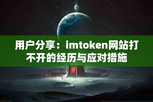 用户分享：imtoken网站打不开的经历与应对措施