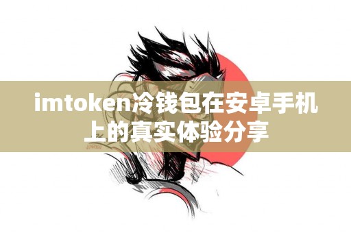 imtoken冷钱包在安卓手机上的真实体验分享