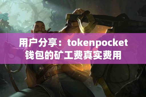 用户分享：tokenpocket钱包的矿工费真实费用