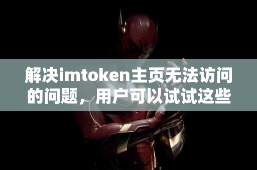 解决imtoken主页无法访问的问题，用户可以试试这些方法