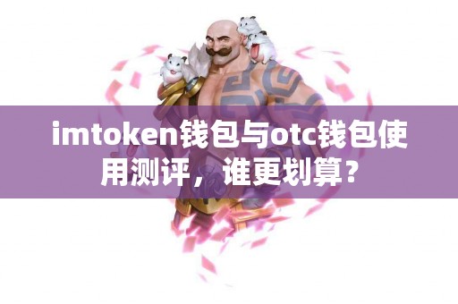 imtoken钱包与otc钱包使用测评，谁更划算？