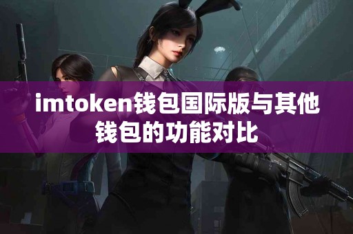 imtoken钱包国际版与其他钱包的功能对比