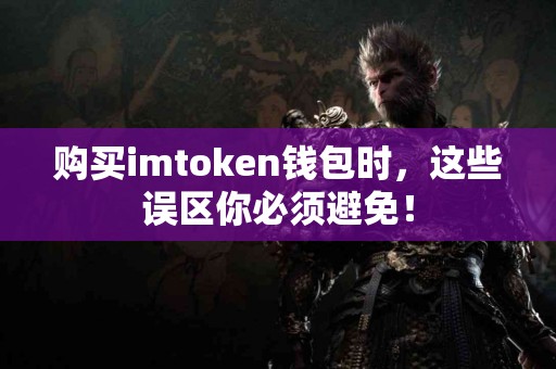 购买imtoken钱包时，这些误区你必须避免！