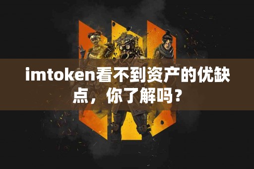 imtoken看不到资产的优缺点，你了解吗？
