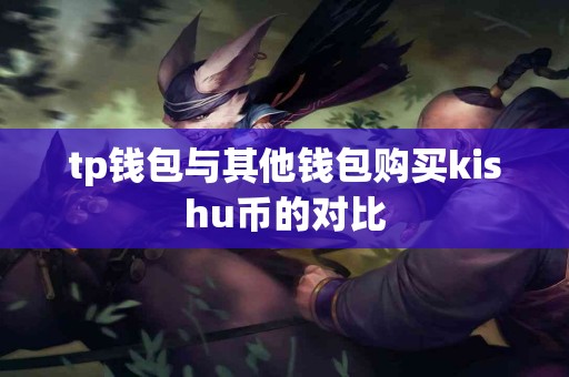tp钱包与其他钱包购买kishu币的对比