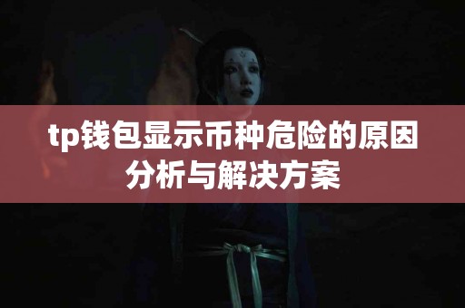 tp钱包显示币种危险的原因分析与解决方案