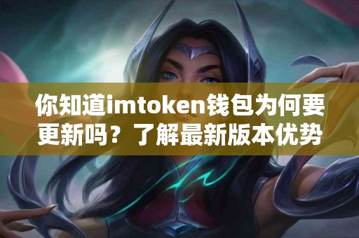 你知道imtoken钱包为何要更新吗？了解最新版本优势！