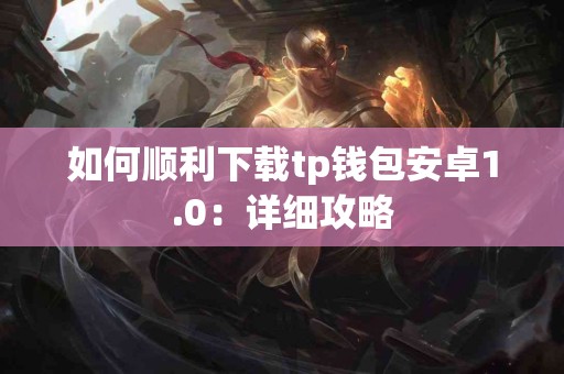 如何顺利下载tp钱包安卓1.0：详细攻略