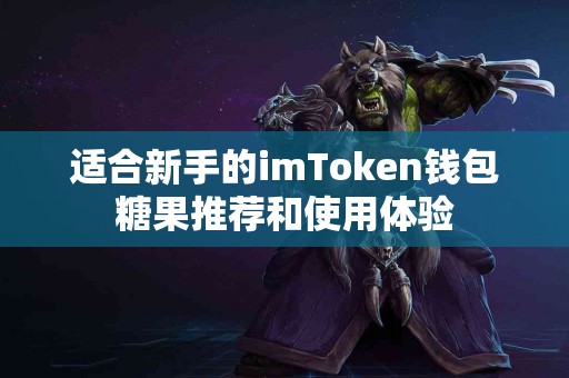 适合新手的imToken钱包糖果推荐和使用体验