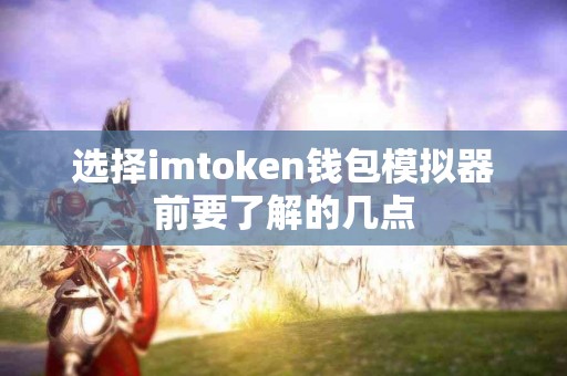 选择imtoken钱包模拟器前要了解的几点