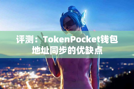 评测：TokenPocket钱包地址同步的优缺点