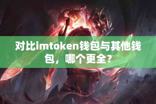 对比imtoken钱包与其他钱包，哪个更全？