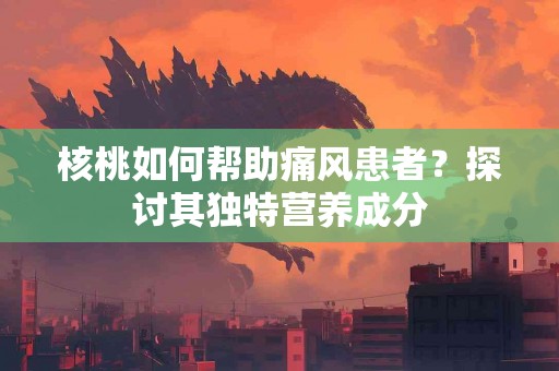 核桃如何帮助痛风患者？探讨其独特营养成分