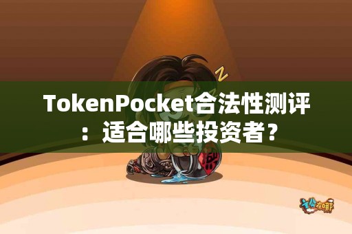 TokenPocket合法性测评：适合哪些投资者？
