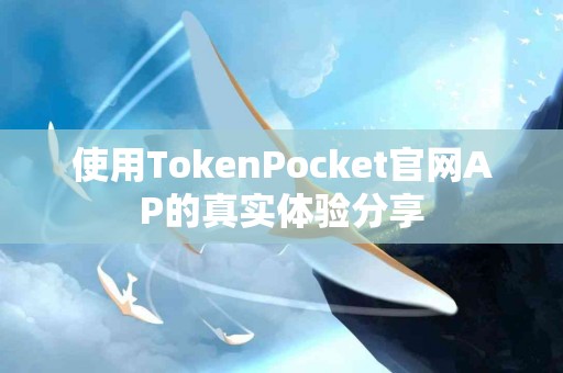 使用TokenPocket官网AP的真实体验分享