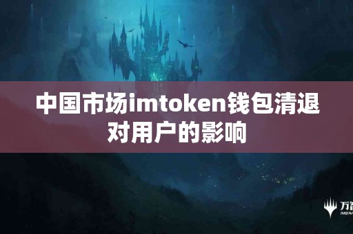 中国市场imtoken钱包清退对用户的影响
