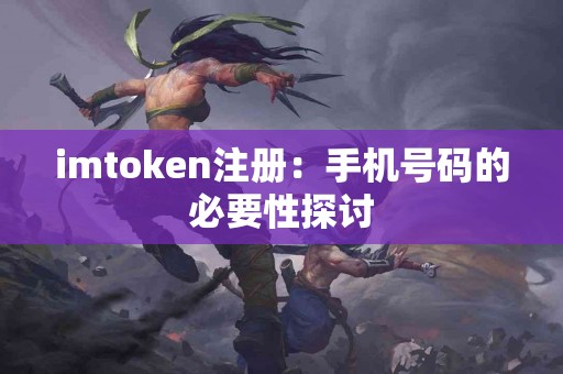 imtoken注册：手机号码的必要性探讨
