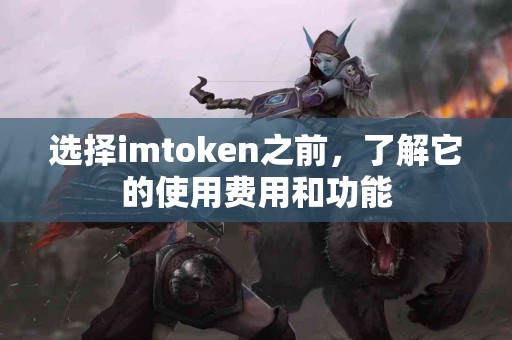 选择imtoken之前，了解它的使用费用和功能