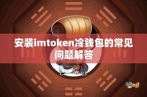 安装imtoken冷钱包的常见问题解答