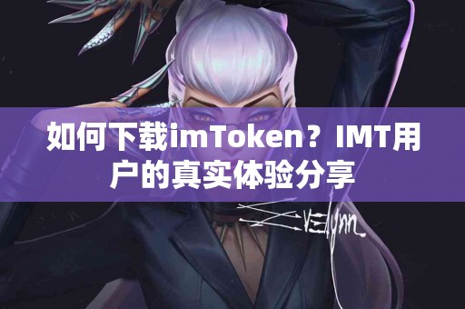 如何下载imToken？IMT用户的真实体验分享