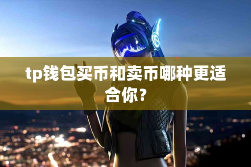 tp钱包买币和卖币哪种更适合你？