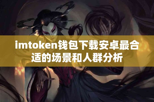 imtoken钱包下载安卓最合适的场景和人群分析