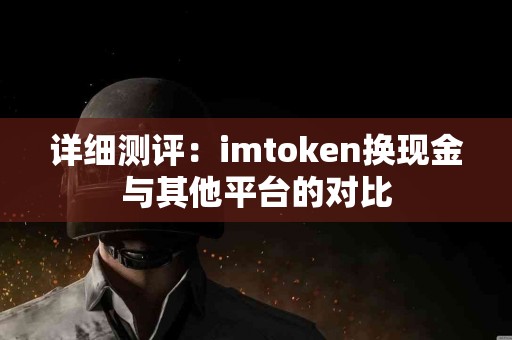 详细测评：imtoken换现金与其他平台的对比