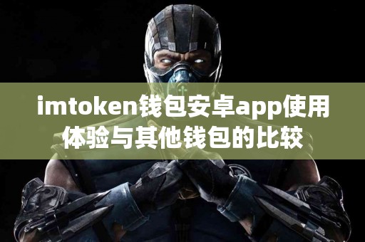 imtoken钱包安卓app使用体验与其他钱包的比较