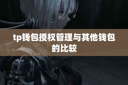 tp钱包授权管理与其他钱包的比较