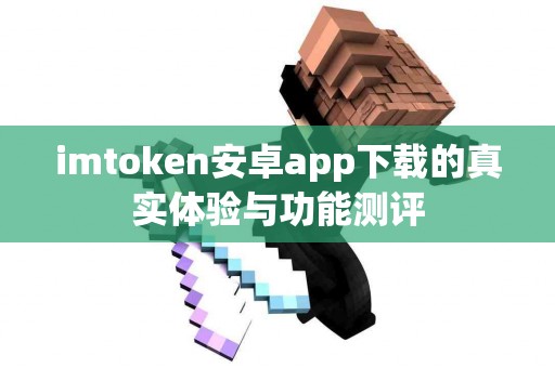 imtoken安卓app下载的真实体验与功能测评