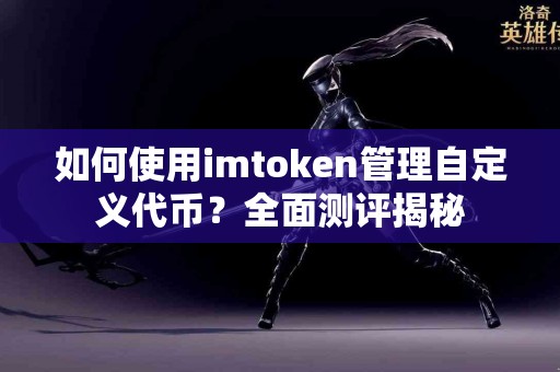 如何使用imtoken管理自定义代币？全面测评揭秘