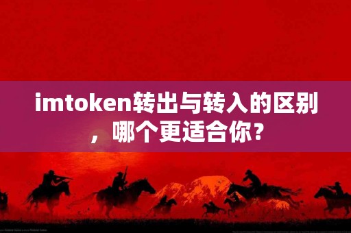 imtoken转出与转入的区别，哪个更适合你？