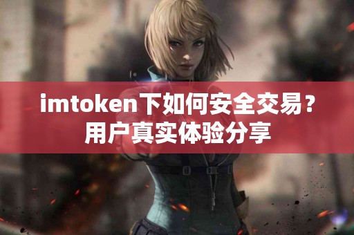 imtoken下如何安全交易？用户真实体验分享
