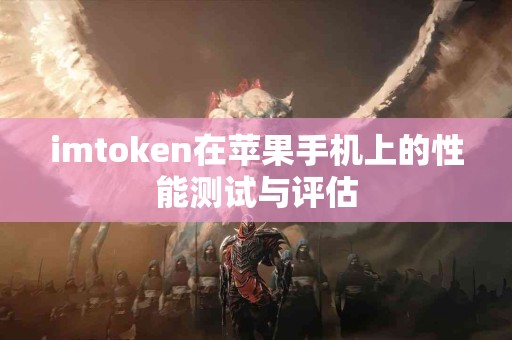 imtoken在苹果手机上的性能测试与评估