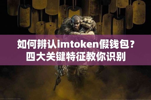 如何辨认imtoken假钱包？四大关键特征教你识别
